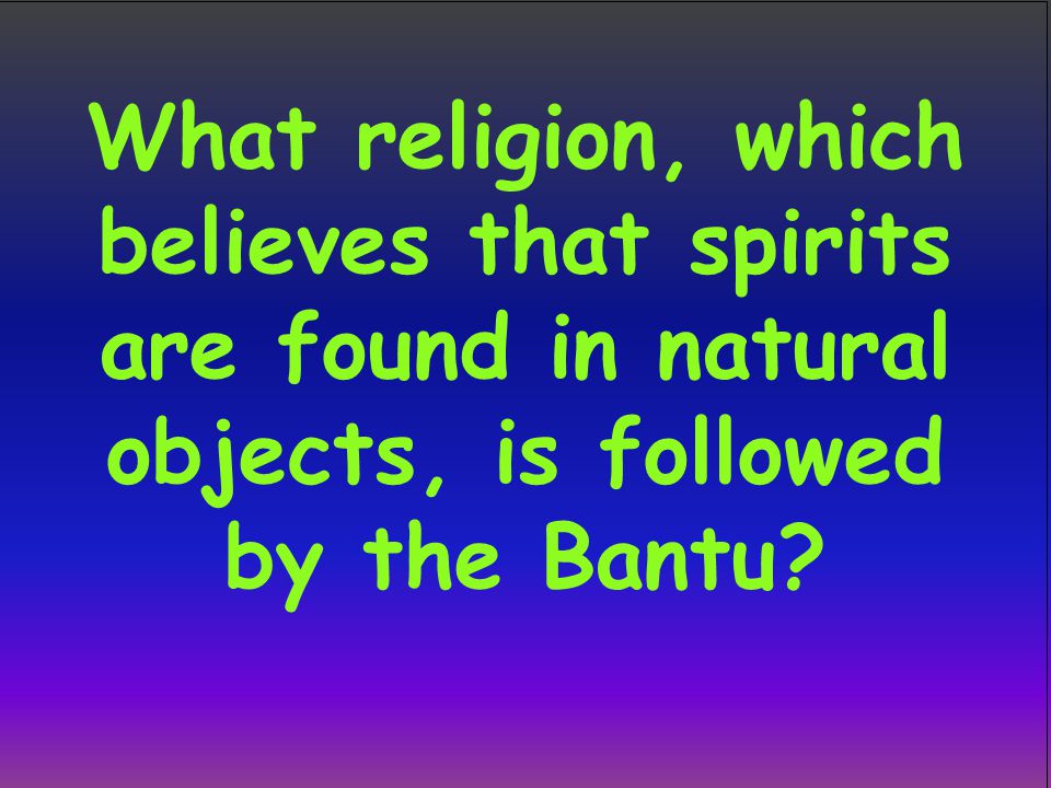 What religion, which believes that spirits are found in natural objects, is followed by the Bantu