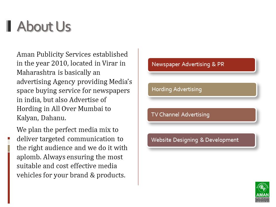 About Us Aman Publicity Services established in the year 2010, located in Virar in Maharashtra is basically an advertising Agency providing Media’s space buying service for newspapers in india, but also Advertise of Hording in All Over Mumbai to Kalyan, Dahanu.