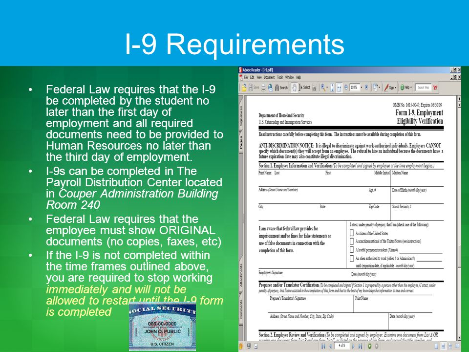 I-9 Requirements Federal Law requires that the I-9 be completed by the student no later than the first day of employment and all required documents need to be provided to Human Resources no later than the third day of employment.