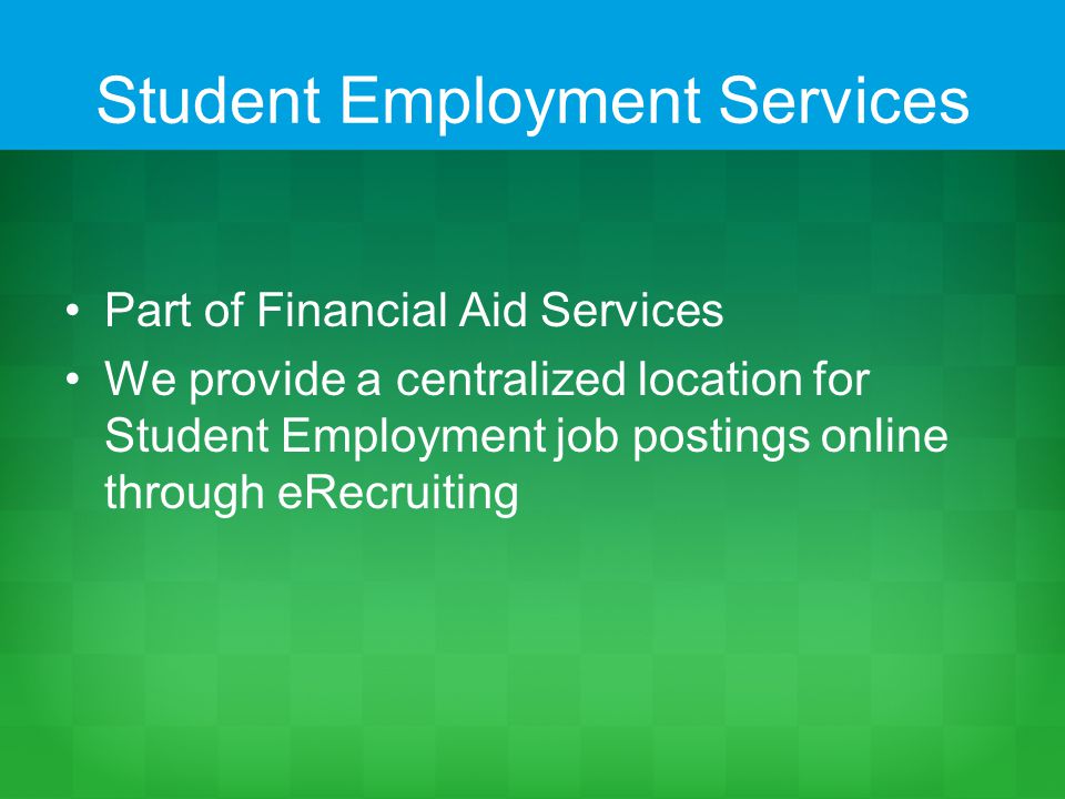 Student Employment Services Part of Financial Aid Services We provide a centralized location for Student Employment job postings online through eRecruiting