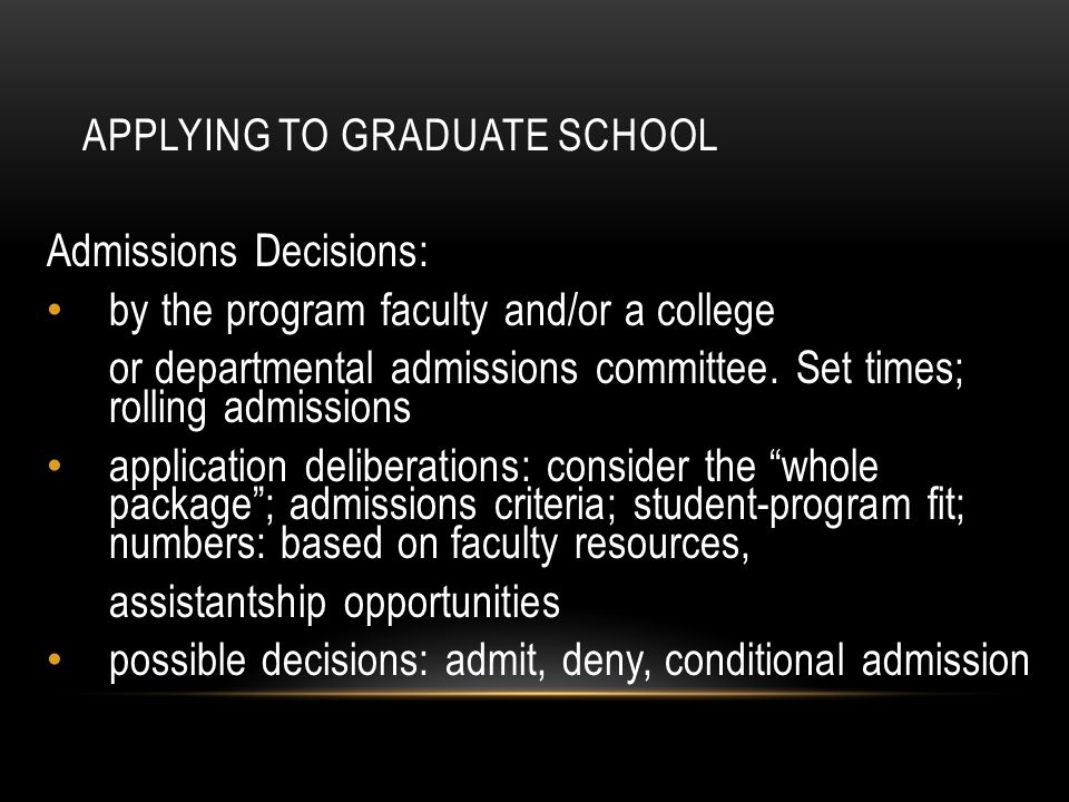 APPLYING TO GRADUATE SCHOOL Admissions Decisions: by the program faculty and/or a college or departmental admissions committee.