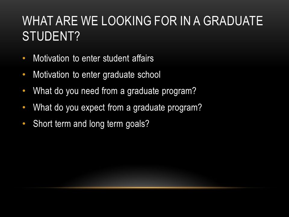 WHAT ARE WE LOOKING FOR IN A GRADUATE STUDENT.