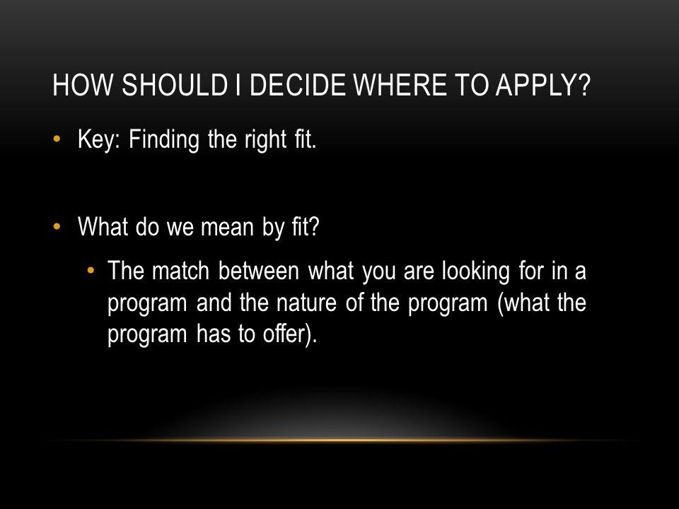 HOW SHOULD I DECIDE WHERE TO APPLY. Key: Finding the right fit.