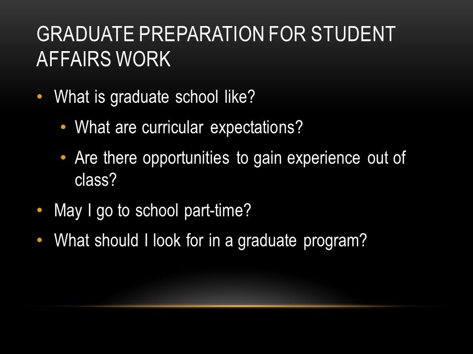 GRADUATE PREPARATION FOR STUDENT AFFAIRS WORK What is graduate school like.
