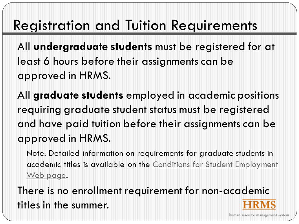 Registration and Tuition Requirements All undergraduate students must be registered for at least 6 hours before their assignments can be approved in HRMS.