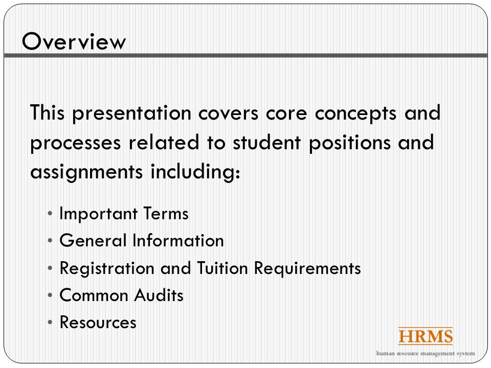 Overview This presentation covers core concepts and processes related to student positions and assignments including: Important Terms General Information Registration and Tuition Requirements Common Audits Resources