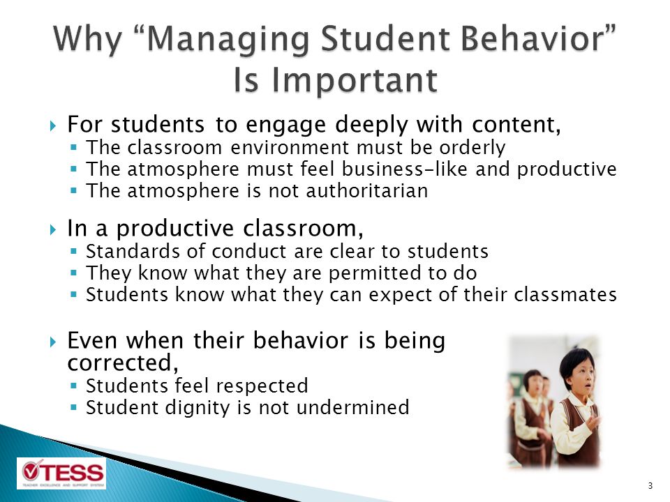  For students to engage deeply with content,  The classroom environment must be orderly  The atmosphere must feel business-like and productive  The atmosphere is not authoritarian  In a productive classroom,  Standards of conduct are clear to students  They know what they are permitted to do  Students know what they can expect of their classmates  Even when their behavior is being corrected,  Students feel respected  Student dignity is not undermined 3