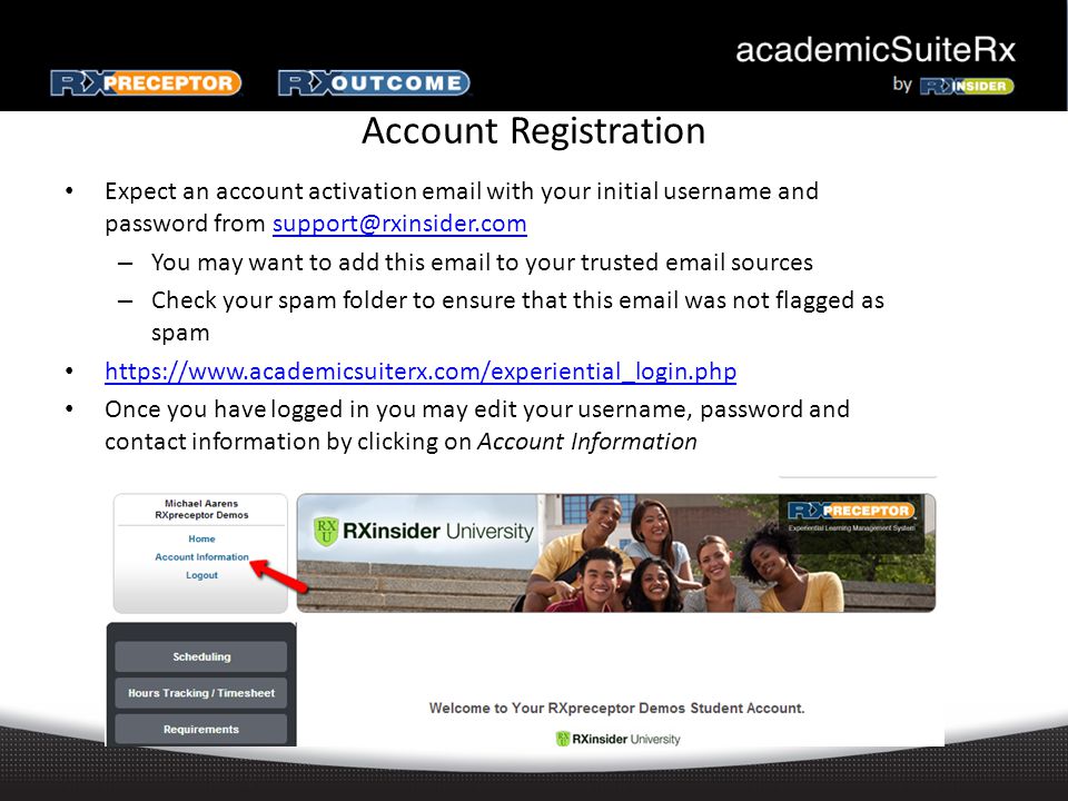 Account Registration Expect an account activation  with your initial username and password from – You may want to add this  to your trusted  sources – Check your spam folder to ensure that this  was not flagged as spam   Once you have logged in you may edit your username, password and contact information by clicking on Account Information