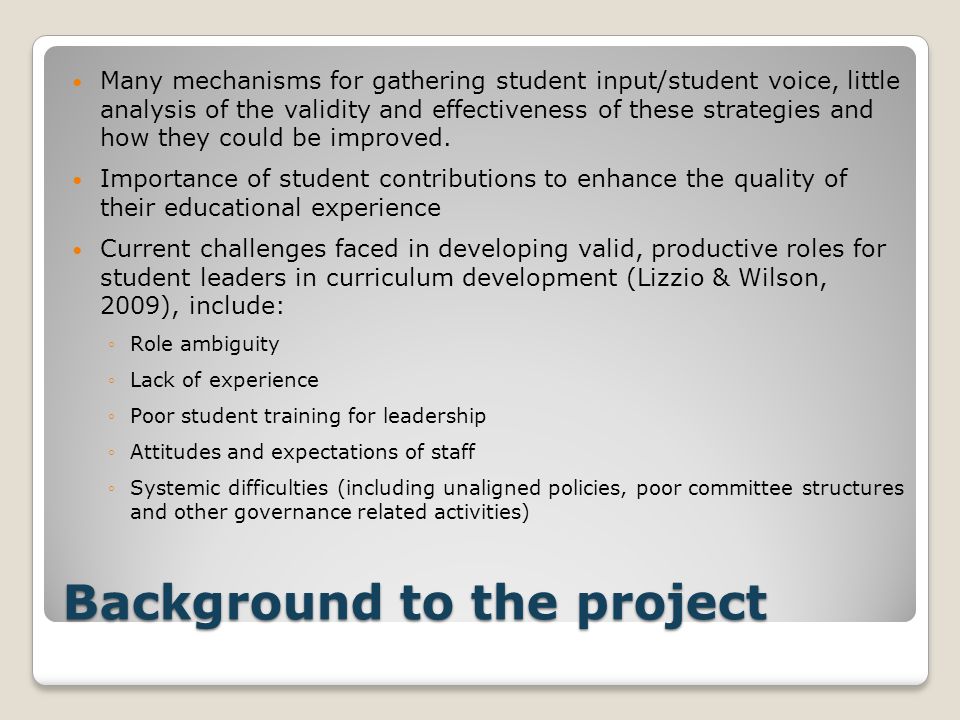 Background to the project Many mechanisms for gathering student input/student voice, little analysis of the validity and effectiveness of these strategies and how they could be improved.