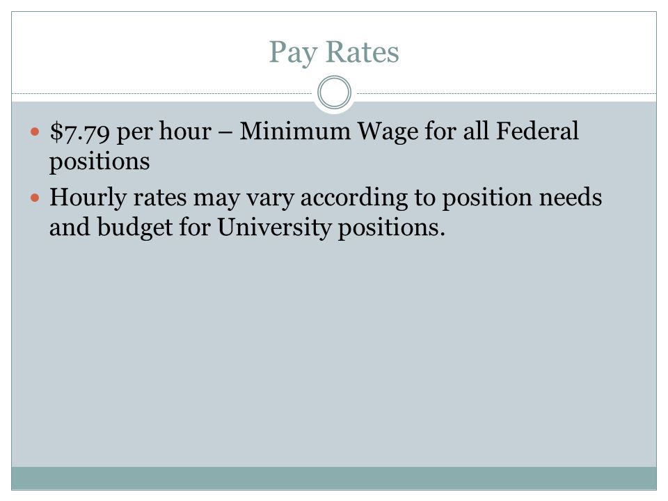 Pay Rates $7.79 per hour – Minimum Wage for all Federal positions Hourly rates may vary according to position needs and budget for University positions.