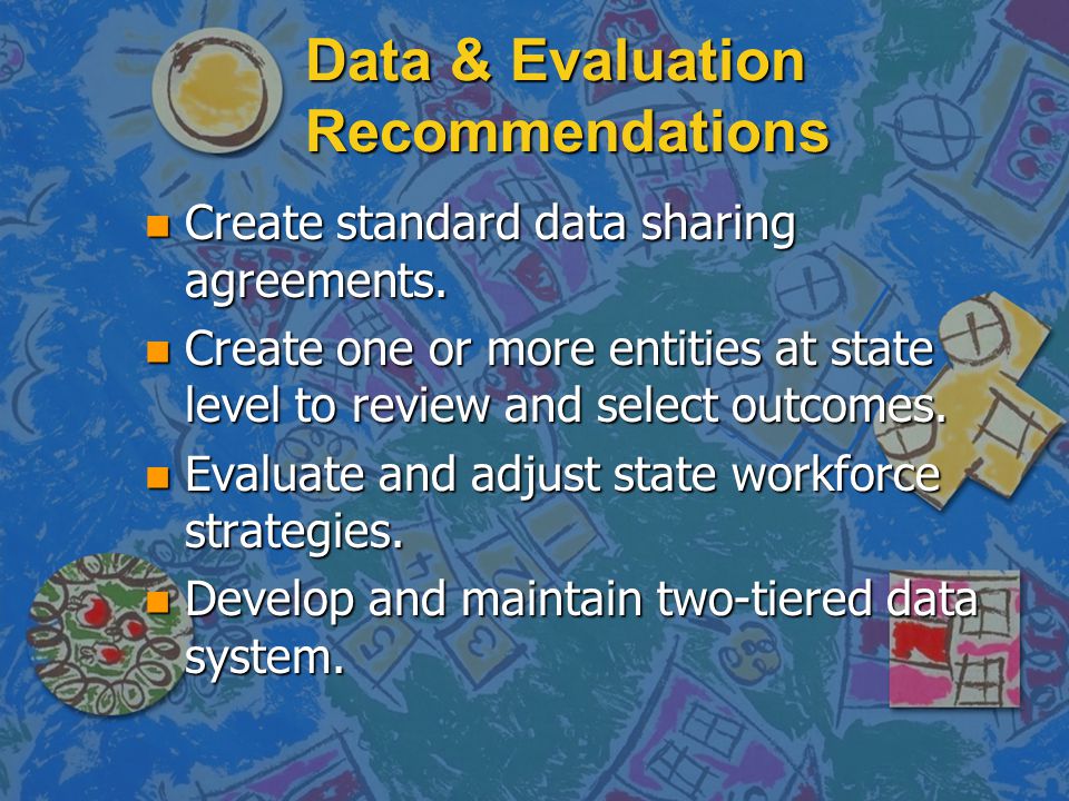 Data & Evaluation Recommendations n Create standard data sharing agreements.