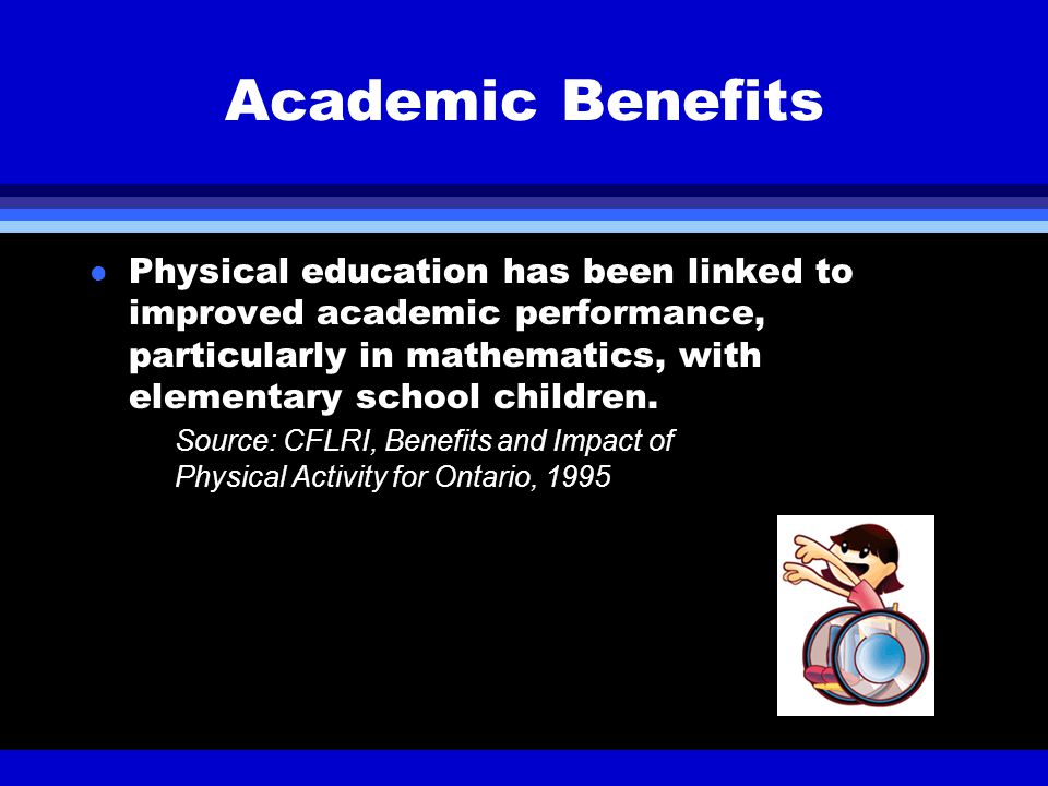 Academic Benefits l Physical education has been linked to improved academic performance, particularly in mathematics, with elementary school children.