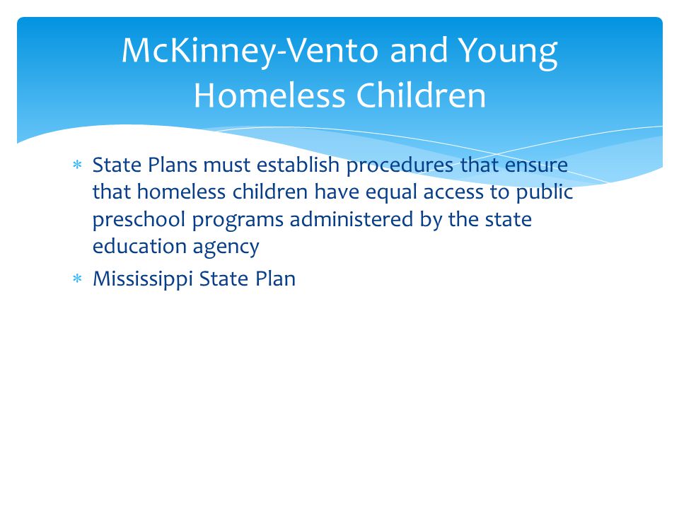  State Plans must establish procedures that ensure that homeless children have equal access to public preschool programs administered by the state education agency  Mississippi State Plan McKinney-Vento and Young Homeless Children