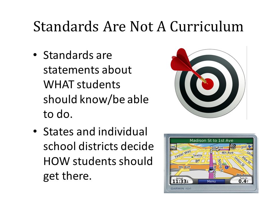 Standards Are Not A Curriculum Standards are statements about WHAT students should know/be able to do.