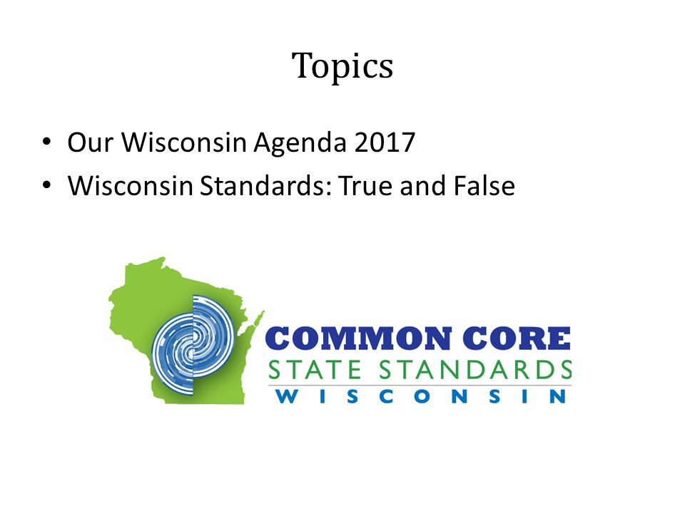 Topics Our Wisconsin Agenda 2017 Wisconsin Standards: True and False