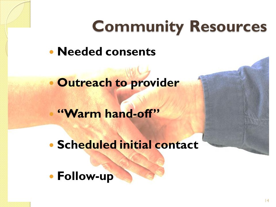 Community Resources Needed consents Outreach to provider Warm hand-off Scheduled initial contact Follow-up 14