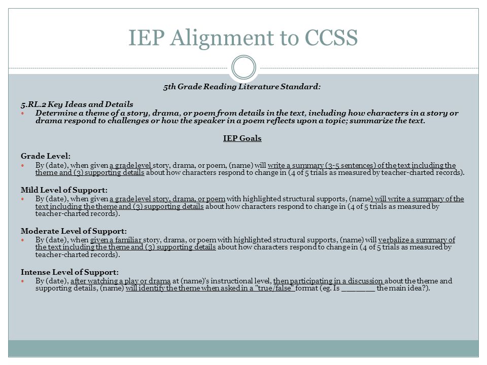 IEP Alignment to CCSS 5th Grade Reading Literature Standard: 5.RL.2 Key Ideas and Details Determine a theme of a story, drama, or poem from details in the text, including how characters in a story or drama respond to challenges or how the speaker in a poem reflects upon a topic; summarize the text.
