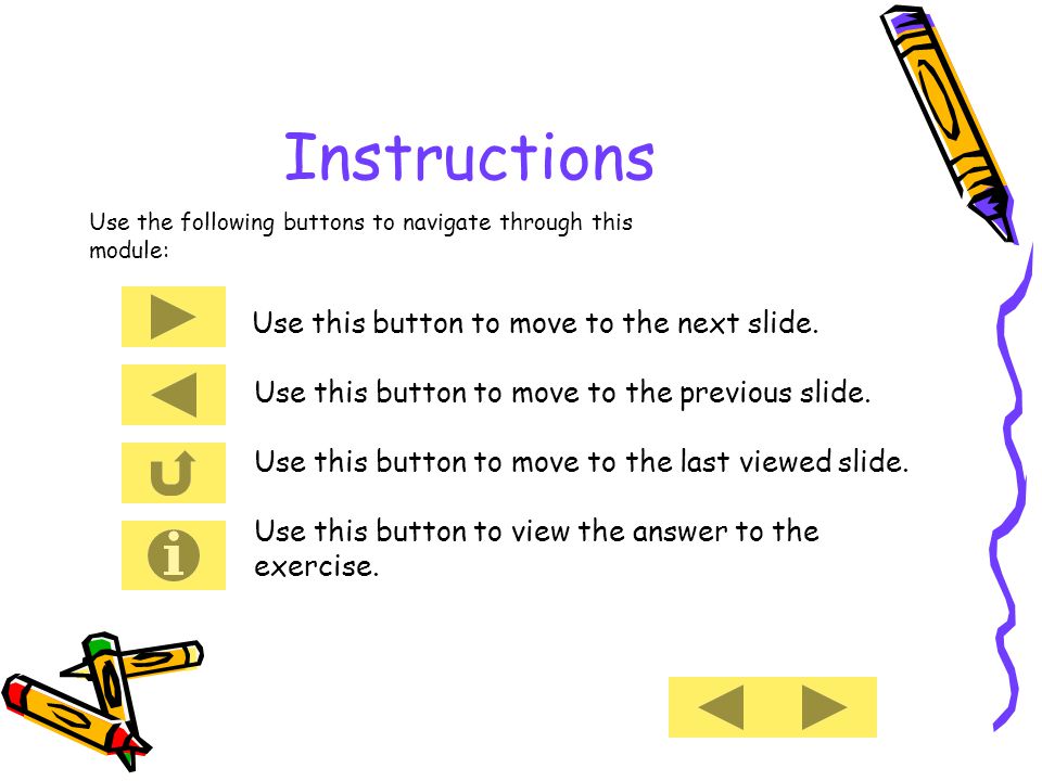 Instructions Use the following buttons to navigate through this module: Use this button to move to the next slide.