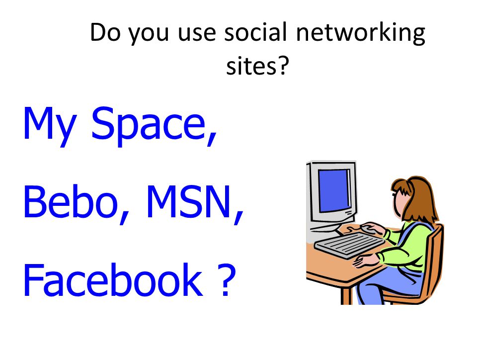 Do you use social networking sites My Space, Bebo, MSN, Facebook