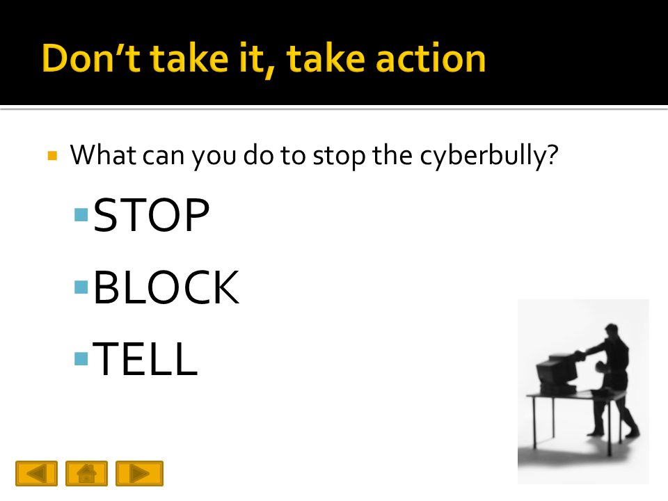  What can you do to stop the cyberbully  STOP  BLOCK  TELL