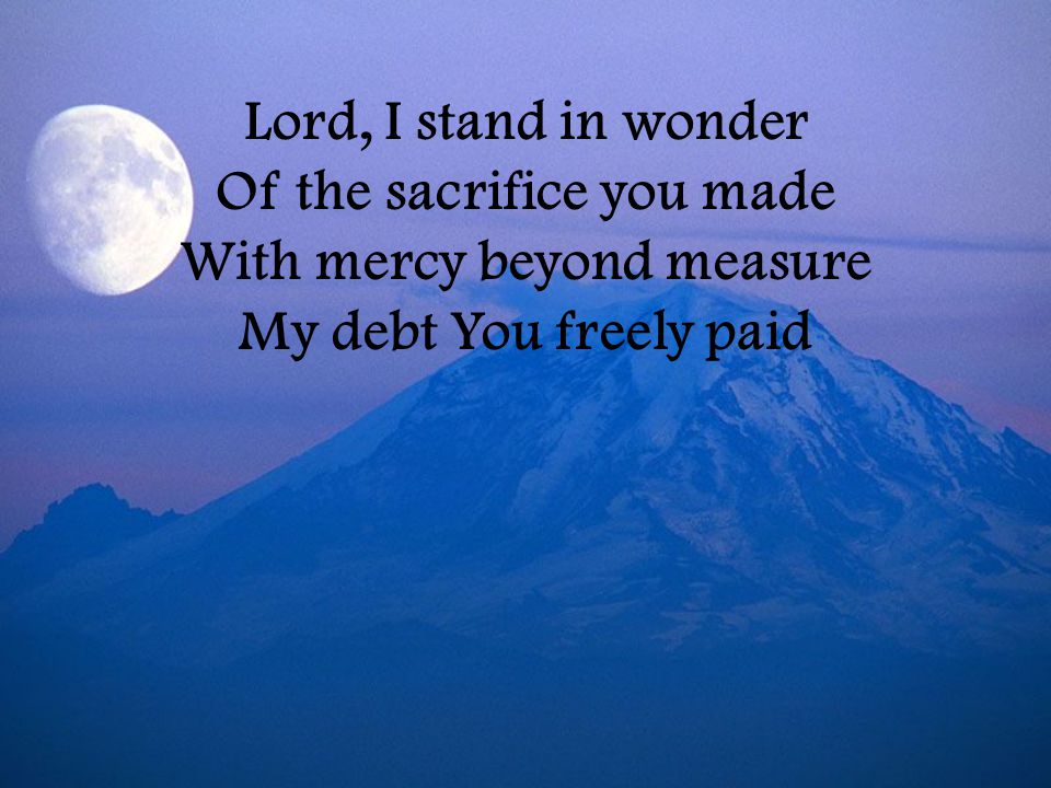 Lord, I stand in wonder Of the sacrifice you made With mercy beyond measure My debt You freely paid
