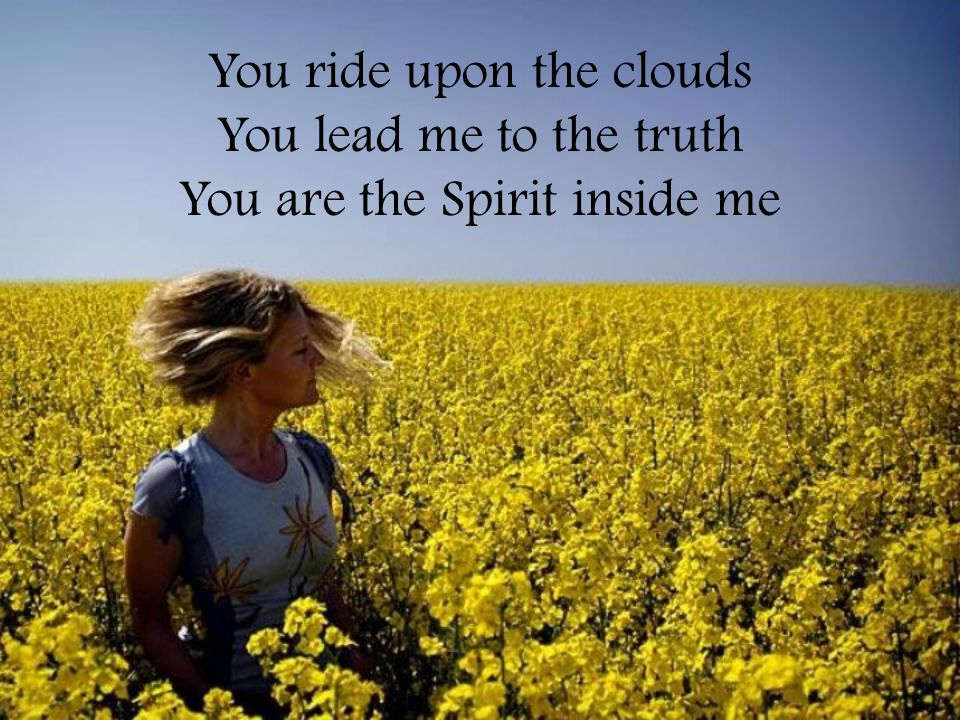 You ride upon the clouds You lead me to the truth You are the Spirit inside me