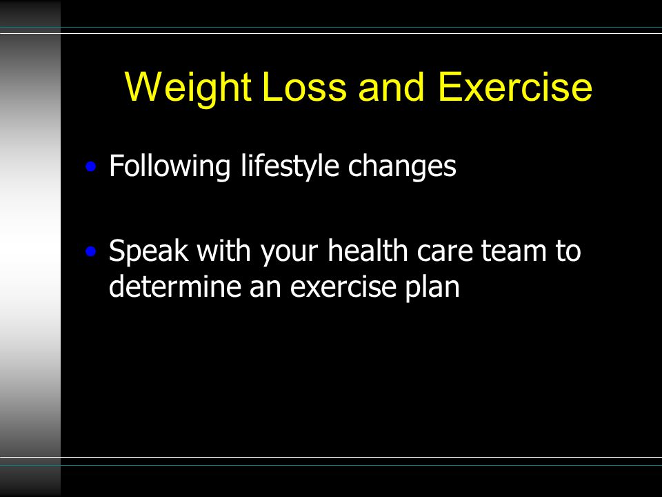 Weight Loss and Exercise Following lifestyle changes Speak with your health care team to determine an exercise plan