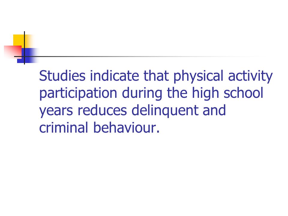 Studies indicate that physical activity participation during the high school years reduces delinquent and criminal behaviour.