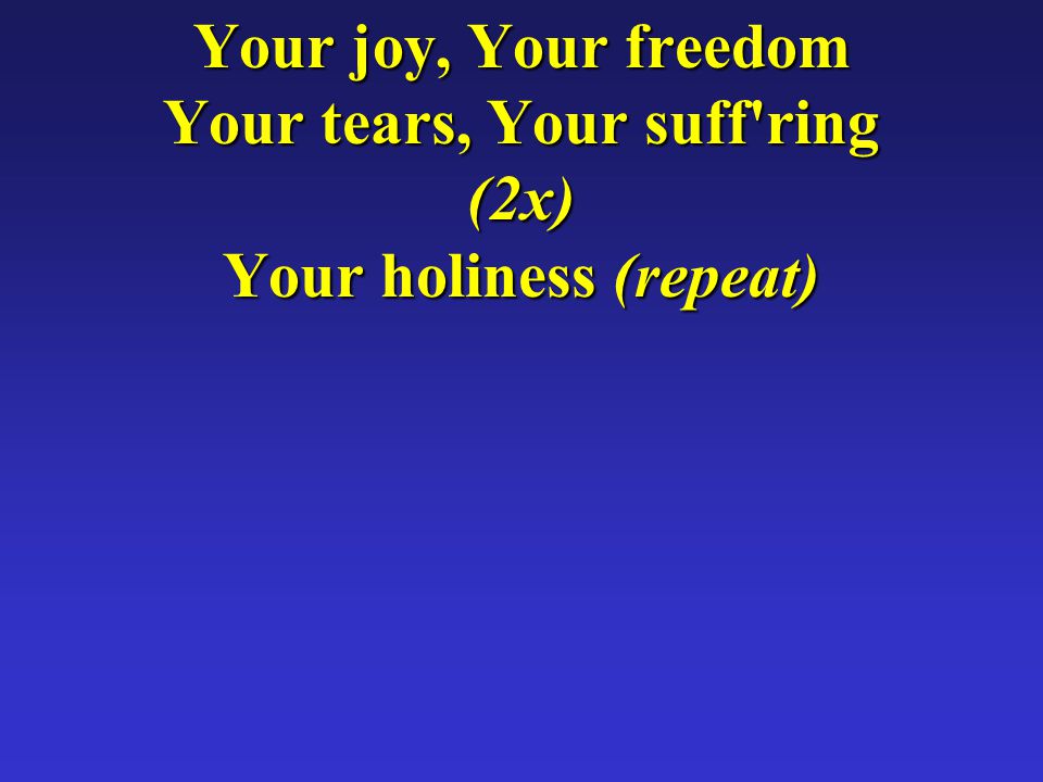 Your joy, Your freedom Your tears, Your suff ring (2x) Your holiness (repeat)