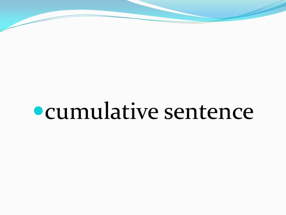 Sentence that completes the main idea at the beginning of the sentence and then builds and adds on