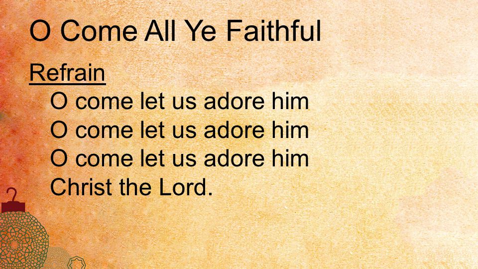 O Come All Ye Faithful Refrain O come let us adore him Christ the Lord.