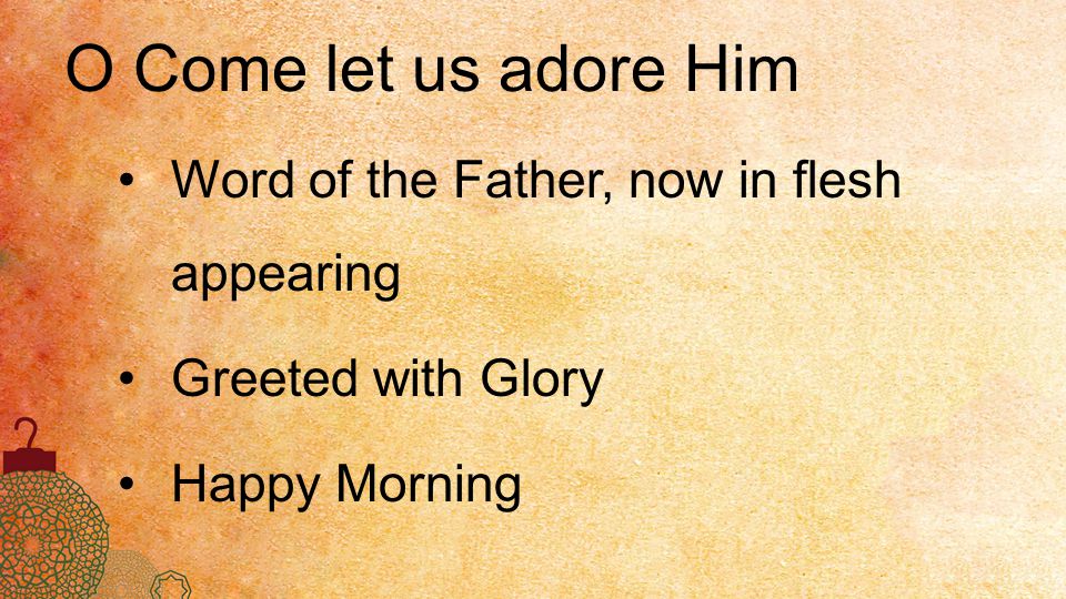 O Come let us adore Him Word of the Father, now in flesh appearing Greeted with Glory Happy Morning