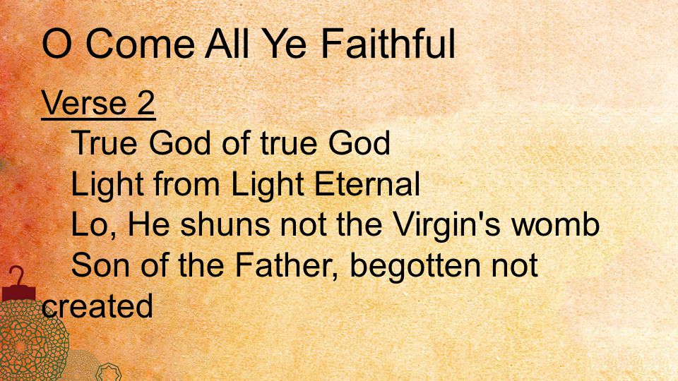 O Come All Ye Faithful Verse 2 True God of true God Light from Light Eternal Lo, He shuns not the Virgin s womb Son of the Father, begotten not created