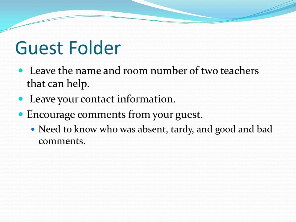 Guest Folder Leave the name and room number of two teachers that can help.