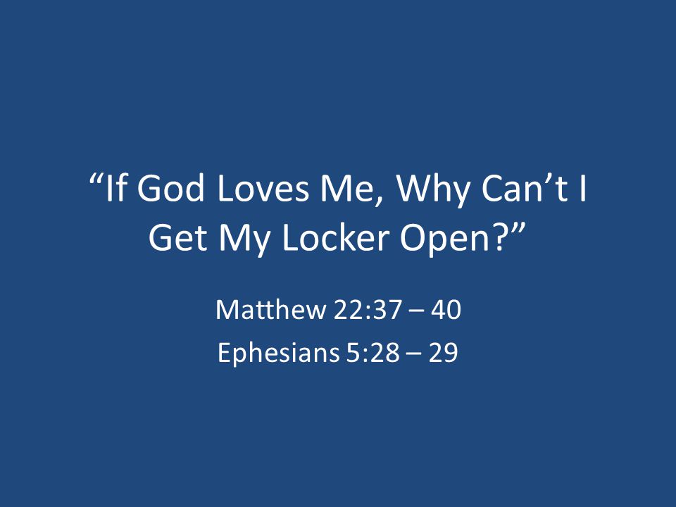If God Loves Me, Why Can’t I Get My Locker Open Matthew 22:37 – 40 Ephesians 5:28 – 29