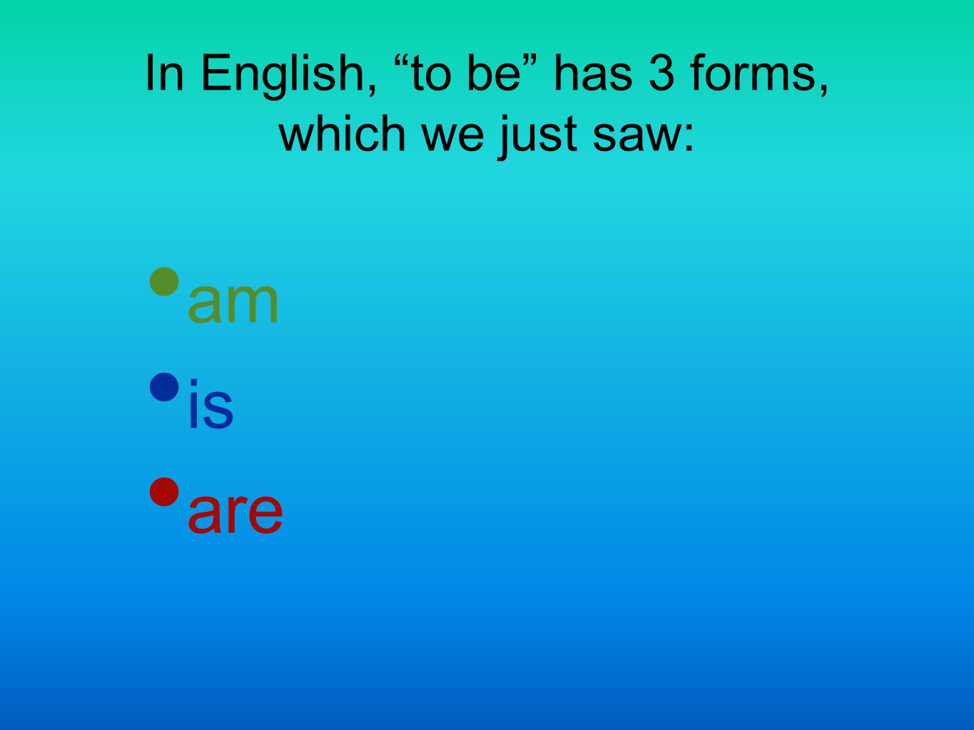 In English, to be has 3 forms, which we just saw: am is are