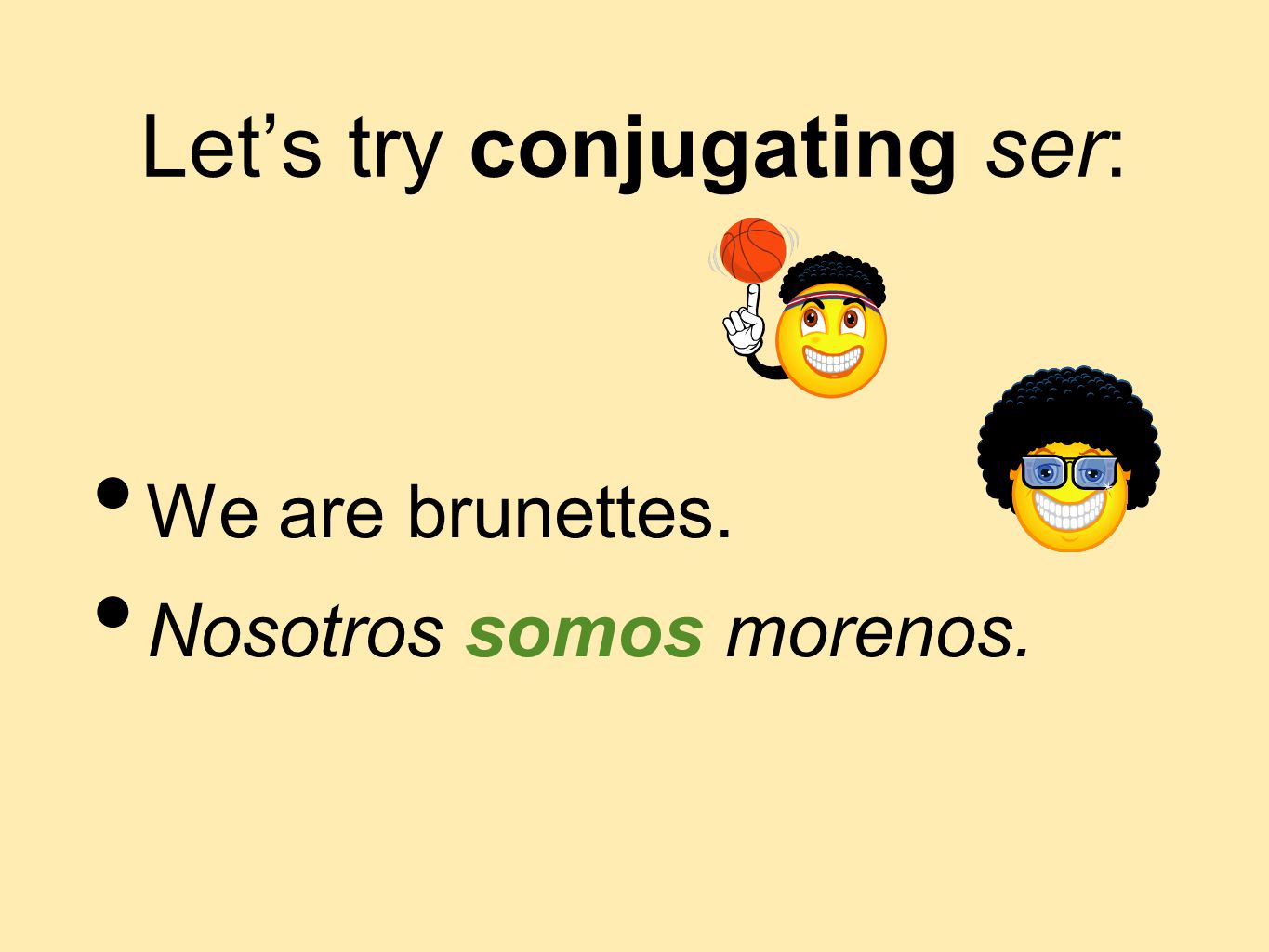 Let’s try conjugating ser: We are brunettes. Nosotros somos morenos.