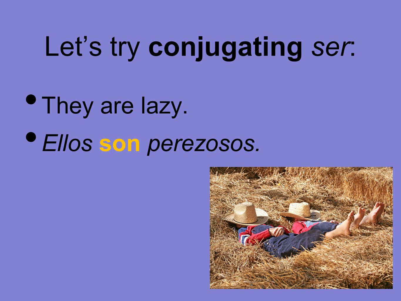 Let’s try conjugating ser: They are lazy. Ellos son perezosos.