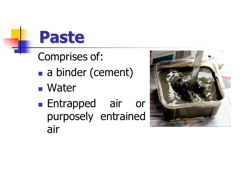 Paste Comprises of: a binder (cement) Water Entrapped air or purposely entrained air
