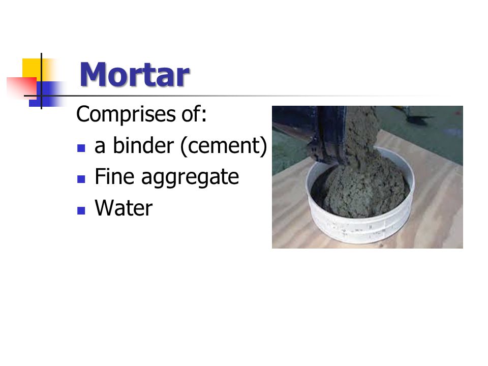 Mortar Comprises of: a binder (cement) Fine aggregate Water