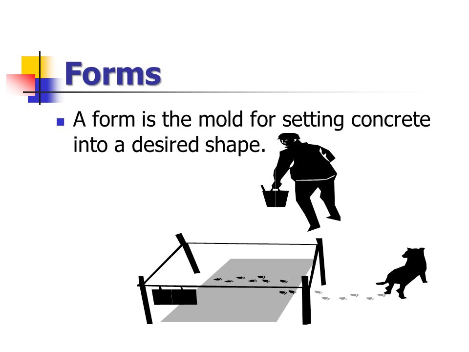 Forms A form is the mold for setting concrete into a desired shape.