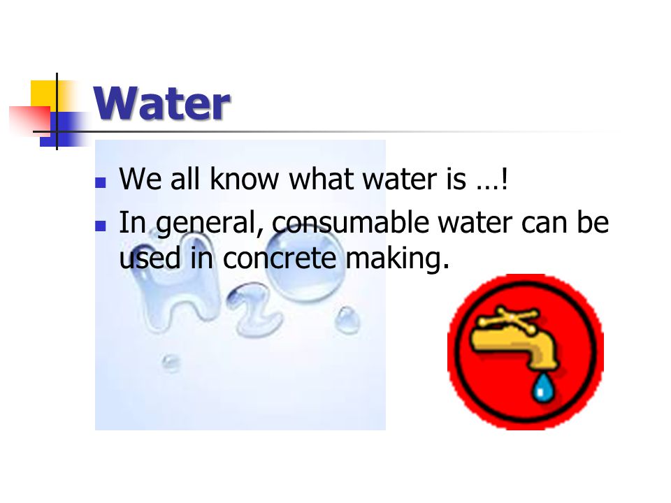 Water We all know what water is …! In general, consumable water can be used in concrete making.