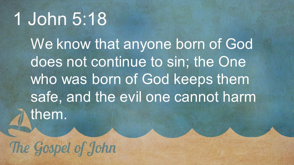 1 John 5:18 We know that anyone born of God does not continue to sin; the One who was born of God keeps them safe, and the evil one cannot harm them.