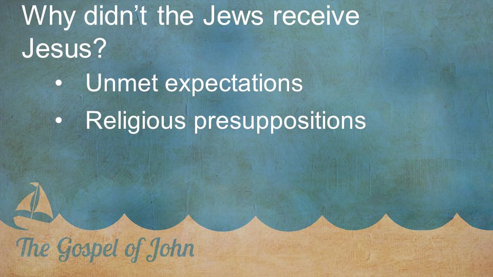 Why didn’t the Jews receive Jesus Unmet expectations Religious presuppositions