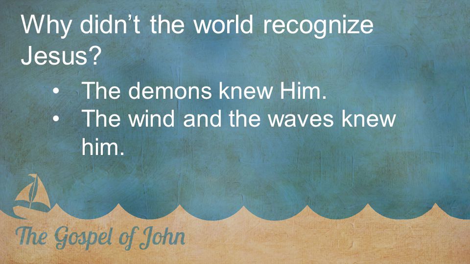 Why didn’t the world recognize Jesus The demons knew Him. The wind and the waves knew him.
