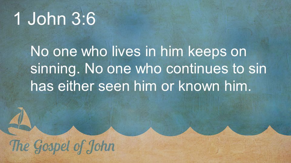 1 John 3:6 No one who lives in him keeps on sinning.