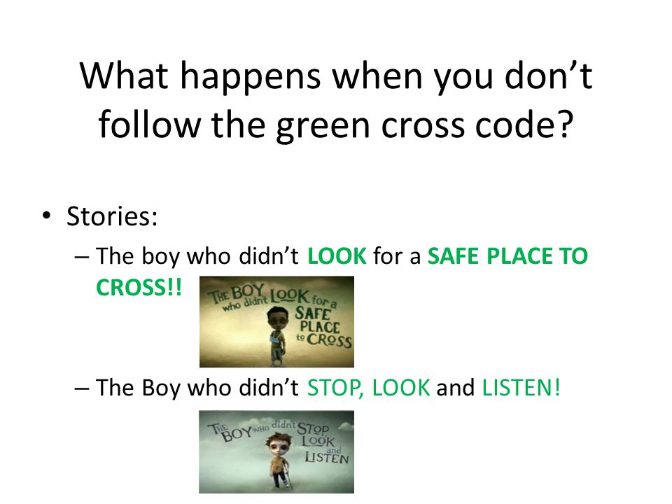 Now your ready to cross the road Cause you have learnt your GREEN CROSS CODE! Your GREEN CROSS CODE