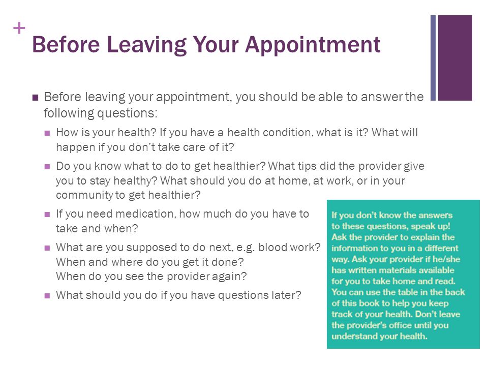 + Before Leaving Your Appointment Before leaving your appointment, you should be able to answer the following questions: How is your health.