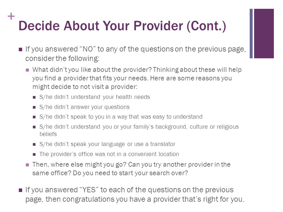+ Decide About Your Provider (Cont.) If you answered NO to any of the questions on the previous page, consider the following: What didn’t you like about the provider.