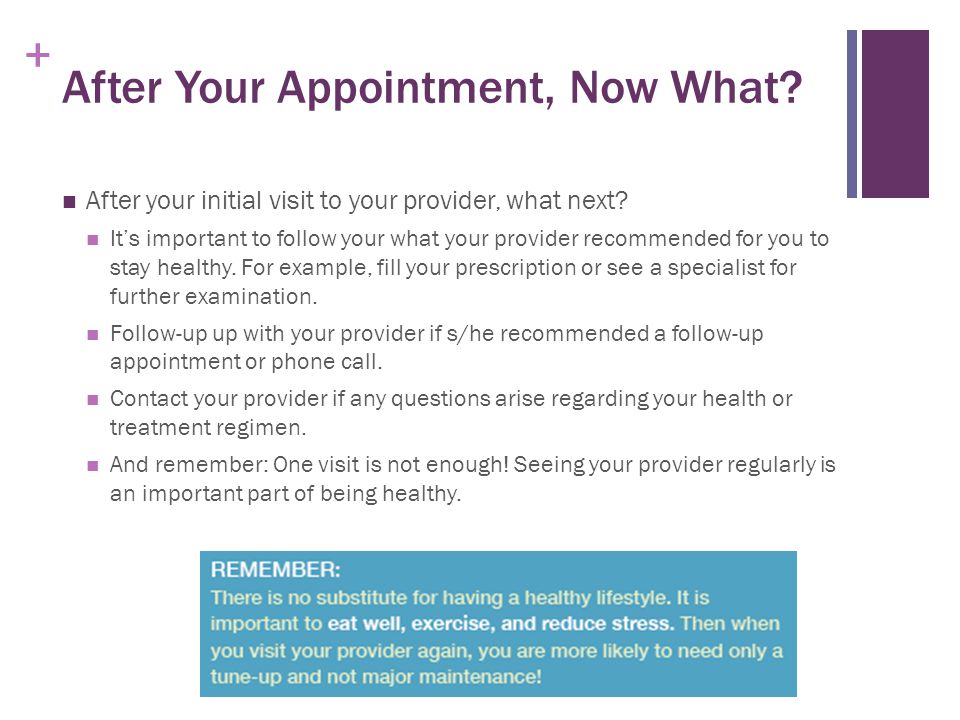 + After Your Appointment, Now What. After your initial visit to your provider, what next.